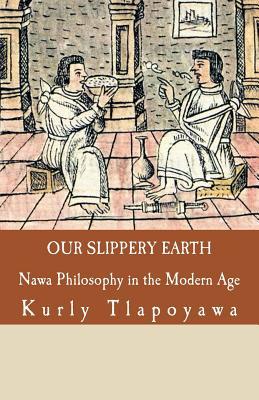 Read Our Slippery Earth: Nawa Philosophy in the Modern Age - Kurly Tlapoyawa | PDF