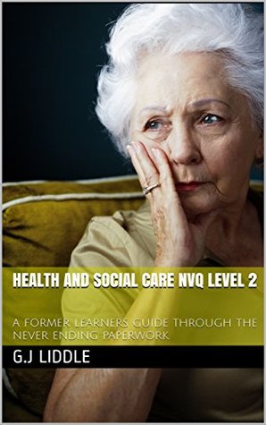 Full Download Health and Social Care NVQ Level 2: a former learners guide through the never ending paperwork - G.J Liddle | PDF