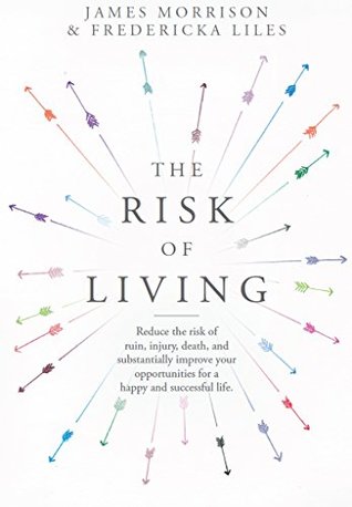 Full Download The Risk of Living: Reduce the Risk of Ruin, Injury, and Death, and Substantially Improve Your Opportunities for a Happy and Successful Life - James Morrison file in PDF