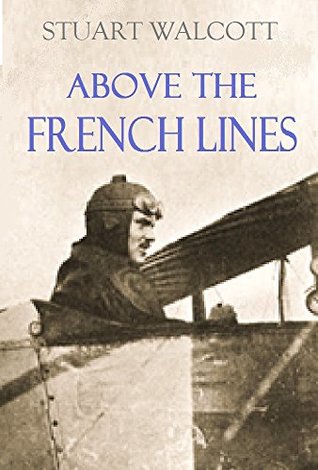 Download Above the French Lines: Letters of Stuart Walcott, American Aviator: July 4, 1917, to December 8, 1917 - Stuart Walcott | PDF