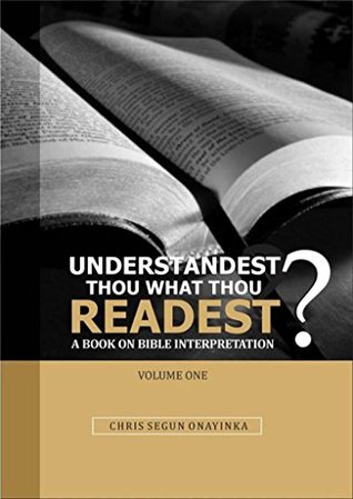Full Download UNDERSTANDEST THOU WHAT THOU READEST? - A Book on Bible Interpretation - CHRIS SEGUN ONAYINKA | PDF