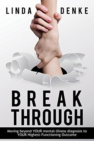 Read Online BREAKTHROUGH - Moving beyond YOUR mental-illness diagnosis to YOUR Highest-Functioning Outcome - Linda Denke | PDF
