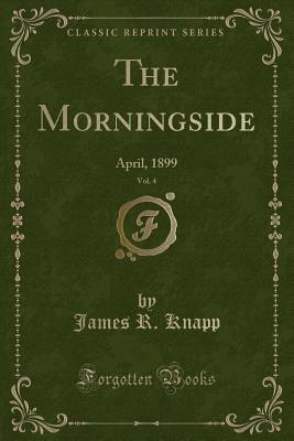 Full Download The Morningside, Vol. 4: April, 1899 (Classic Reprint) - James R. Knapp | ePub