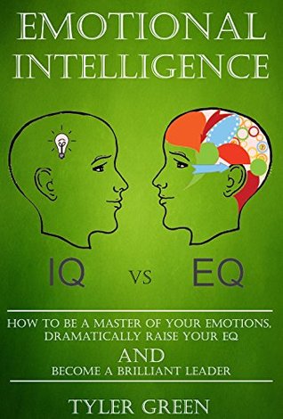 Read Emotional Intelligence: How To Be A Master Of Your Emotions, Dramatically Raise Your EQ And Become A Brilliant Leader - Tyler Green file in ePub