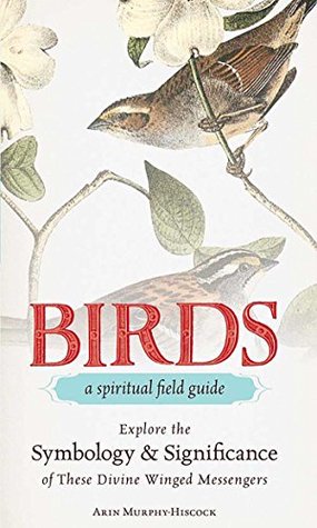 Full Download Birds - A Spiritual Field Guide: Explore the Symbology and Significance of These Divine Winged Messengers - Arin Murphy-Hiscock | PDF