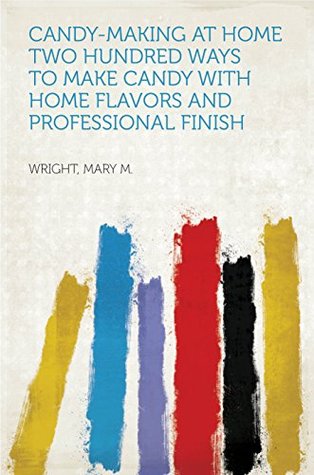 Read Candy-Making at Home Two hundred ways to make candy with home flavors and professional finish - Mary M. Wright | PDF
