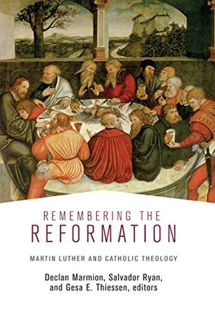 Read Online Remembering the Reformation: Martin Luther and Catholic Theology - Declan Marmion | PDF