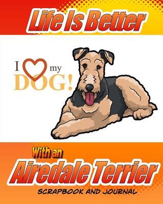 Full Download Life Is Better with an Airedale Terrier Scrapbook and Journal: Health Record for Dogs, Puppy Baby Book and Memory Book - Debbie Miller | ePub
