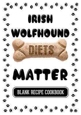 Read Irish Wolfhound Diets Matter: Homemade Recipes for Dogs, Blank Recipe Cookbook, 7 X 10, 100 Blank Recipe Pages -  file in PDF