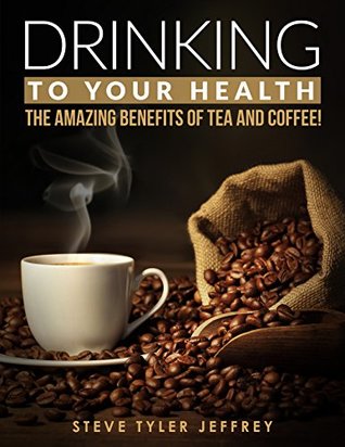 Read Amazing Benefits of Tea and Coffee: Drinking to Your Health - Steve Tyler Jeffrey file in ePub