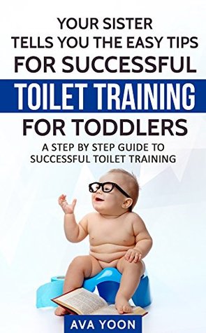 Read Your Sister Tells you the Easy Tips for Successful Toilet Training for Toddlers: A step by step guide to successful toilet training - Ava Yoon | PDF