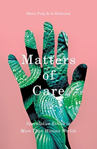 Full Download Matters of Care: Speculative Ethics in More than Human Worlds (Posthumanities Book 41) - María Puig de la Bellacasa file in PDF