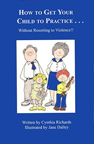Full Download How to Get Your Child to PracticeWithout Resorting to Violence - Cynthia Richards | ePub