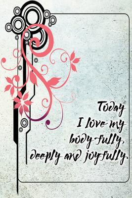 Read Online Today I Love My Body Fully, Deeply and Joyfully: A 6 X 9 Lined Affirmation Journal -  file in PDF