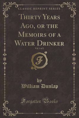 Read Thirty Years Ago, or the Memoirs of a Water Drinker, Vol. 1 of 2 (Classic Reprint) - William Dunlap | ePub