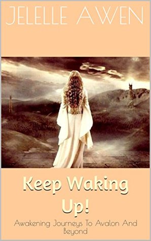 Read Online Keep Waking Up!: Awakening Journeys To Avalon And Beyond - Jelelle Awen file in ePub