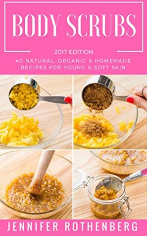 Read Online Body Scrubs: 40 Natural, Organic & Homemade Recipes For Young & Soft Skin - Jennifer Rothenberg | ePub