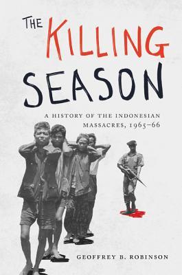 Read Online The Killing Season: A History of the Indonesian Massacres, 1965-66 - Geoffrey B. Robinson | ePub