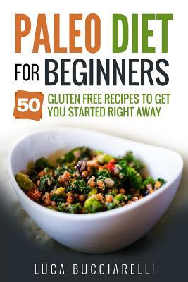 Read Online Paleo Diet Cookbook For Beginners: 50 Gluten Free Recipes To Get You Started Right Away - Luca Bucciarelli | PDF
