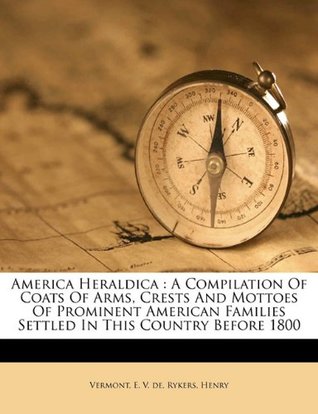 Read America heraldica: a compilation of coats of arms, crests and mottoes of prominent American families settled in this country before 1800 - Rykers Henry file in PDF