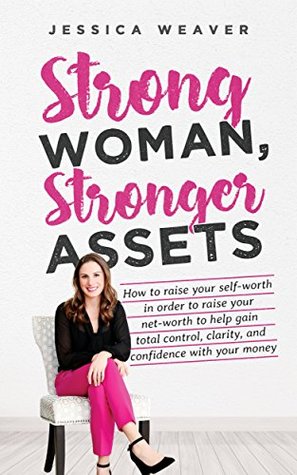 Read Strong Woman Stronger Assets: How to raise your self-worth in order to raise your net-worth to help gain total control, clarity, and confidence with your money. - Jessica Weaver | ePub