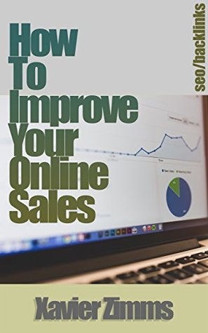 Read Online How to Improve Online Sales: The Best Guide on How to Sell Online, Using Social Media, Backlinks, Web 2.0, Blog Posts, Keyword Research, Blackhat, Search Engine Marketing, Link Building and More! - Xavier Zimms | PDF