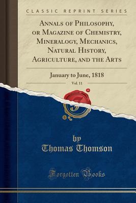 Download Annals of Philosophy, or Magazine of Chemistry, Mineralogy, Mechanics, Natural History, Agriculture, and the Arts, Vol. 11: January to June, 1818 (Classic Reprint) - Thomas Thomson file in ePub