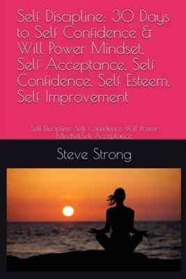 Full Download Self Discipline: 30 Days to Self Confidence & Will Power Mindset, Self Acceptance, Self Confidence & Will Power Mindset, Self Acceptance, Self Confidence, Self Esteem, Self Improvement: Self Confidence & Will Power Mindset, Self Acceptance, Self Confid - Steve Strong file in ePub