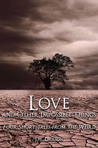 Read Love and Other Impossible Things: Four Short Tales from the Weird - J.W. Dickson | PDF