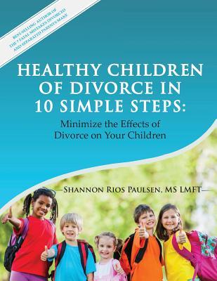 Full Download Healthy Children of Divorce in 10 Simple Steps: Minimize the Effects of Divorce on Your Children - Shannon Rios Paulsen | PDF
