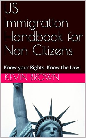 Full Download US Immigration Handbook for Non Citizens: Know your Rights. Know the Law. - Kevin Brown | ePub