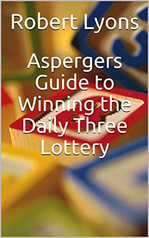 Download Aspergers Guide to Winning the Daily Three Lottery - Robert Lyons | PDF