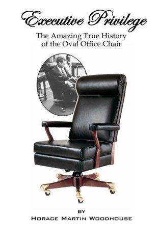Full Download Executive Privilege: The Amazing True History of the Oval Office Chair - Horace Martin Woodhouse | ePub