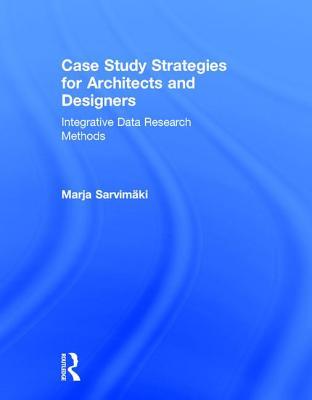 Full Download Case Study Strategies for Architects and Designers: Integrative Data Research Methods - Marja Sarvimaki file in ePub