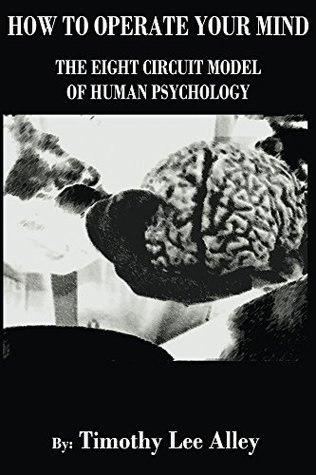 Read Online How to Operate Your Mind: The Eight Circuit Model of Human Psychology - Timothy Alley | ePub