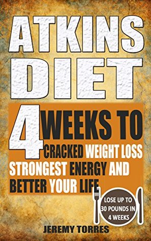 Full Download Atkins Diet: 4 Weeks To Cracked Weight Loss, Strongest Energy And Better Your Life4 Weeks To Cracked Weight Loss, Strongest Energy And Better Your Life- Lose Up 30 Pounds In 4 Weeks - Jeremy Torres | PDF
