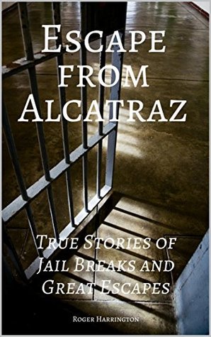 Read Online Escape from Alcatraz: True Stories of Jail Breaks and Great Escapes - Roger Harrington | PDF