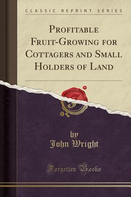 Read Profitable Fruit-Growing for Cottagers and Small Holders of Land (Classic Reprint) - John Wright | ePub