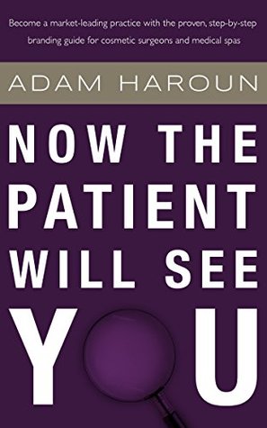 Read Now The Patient Will See You: The Proven, Step-by-Step Branding Guide for Cosmetic Surgeons and Medical Spas - Adam Haroun | ePub