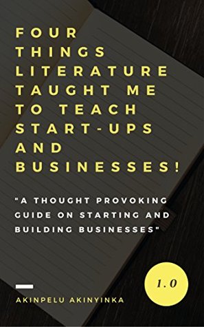 Read Online FOUR THINGS LITERATURE TAUGHT ME TO TEACH START-UPS AND BUSINESSES: A thought provoking guide on starting and building businesses. - Akinpelu Akinyinka file in PDF