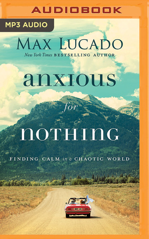 Download Anxious for Nothing: Finding Calm in a Chaotic World - Max Lucado | PDF