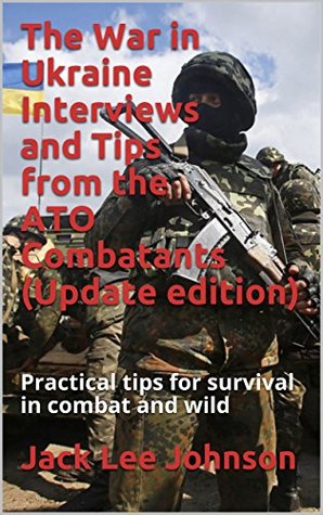 Read Online The War in Ukraine Interviews and Tips from the ATO Combatants (Update edition): Practical tips for survival in combat and wild - Jack Lee Johnson | ePub