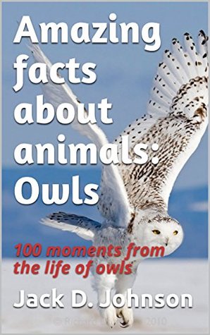 Full Download Amazing facts about animals: Owls: 100 moments from the life of owls - Jack D. Johnson | ePub