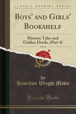 Read Boys' and Girls' Bookshelf, Vol. 18: Historic Tales and Golden Deeds, (Part 4) (Classic Reprint) - Hamilton Wright Mabie file in PDF