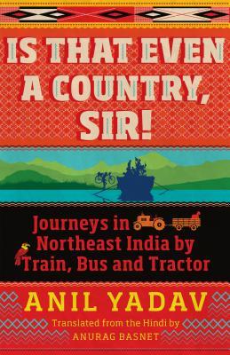 Download Is That Even a Country, Sir!: Journeys in Northeast India by Train, Bus and Tractor - Anil Yadav file in ePub