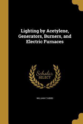 Read Online Lighting by Acetylene, Generators, Burners, and Electric Furnaces - William E. Gibbs | PDF