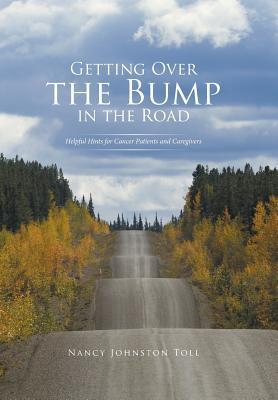 Read Getting Over the Bump in the Road: Helpful Hints for Cancer Patients and Caregivers - Nancy Johnston Toll | PDF