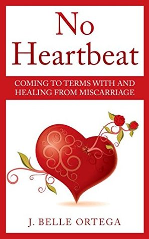 Download No Heartbeat: Coming to Terms With and Healing From Miscarriage - J. Belle Ortega | ePub
