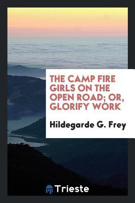 Read Online The Camp Fire Girls on the Open Road; Or, Glorify Work - Hildegard G. Frey | PDF