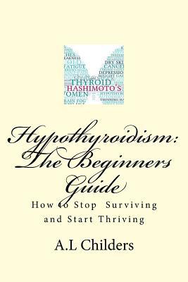 Full Download Hypothyroidism: The Beginners Guide: How to Stop Surviving and Start Thriving - A.L. Childers | ePub